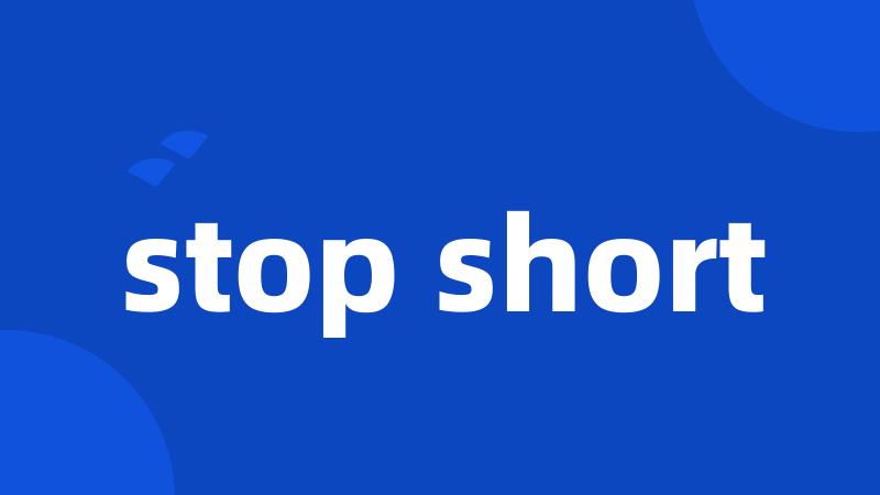 stop short