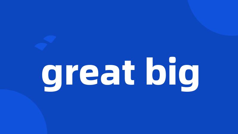 great big