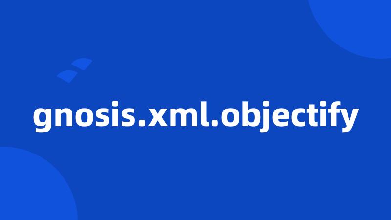 gnosis.xml.objectify