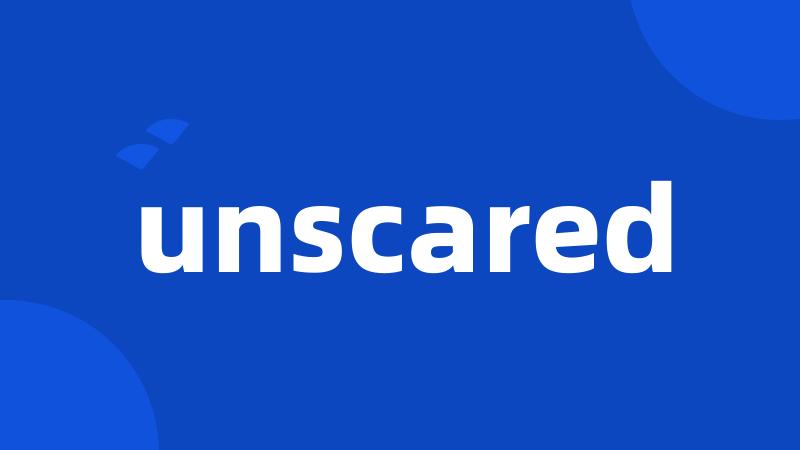 unscared