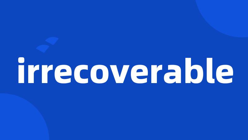 irrecoverable