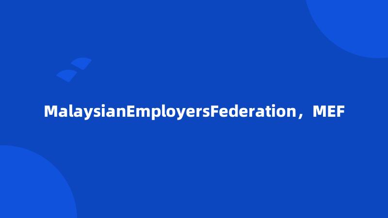 MalaysianEmployersFederation，MEF