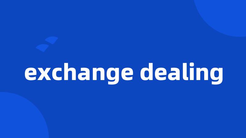 exchange dealing