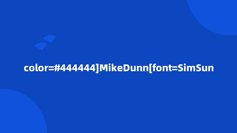 color=#444444]MikeDunn[font=SimSun