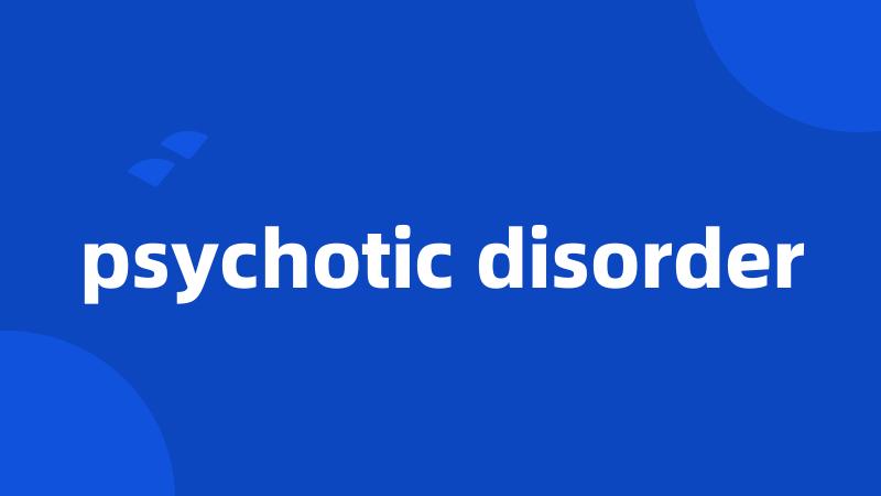 psychotic disorder