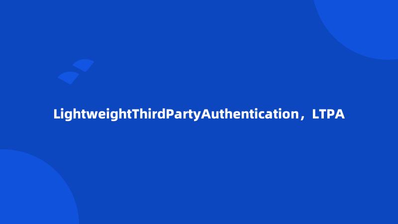 LightweightThirdPartyAuthentication，LTPA