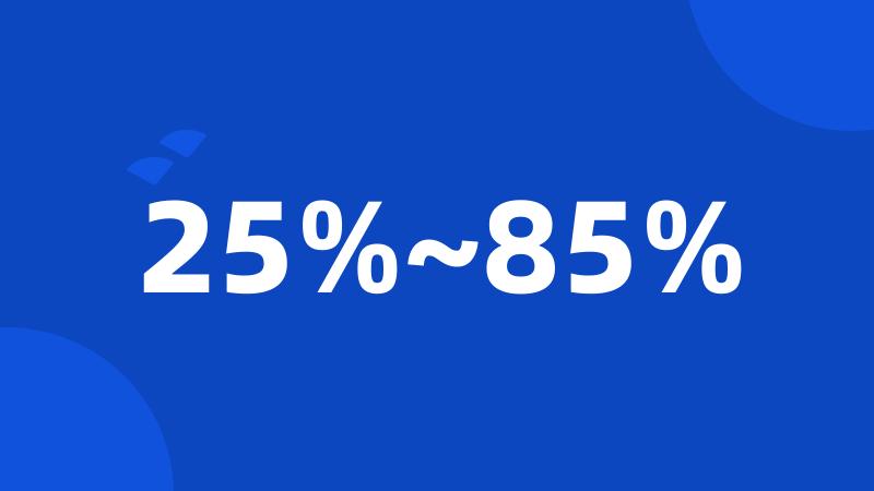 25%~85%