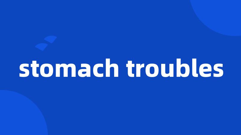 stomach troubles