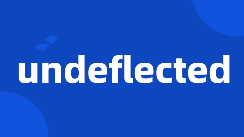 undeflected