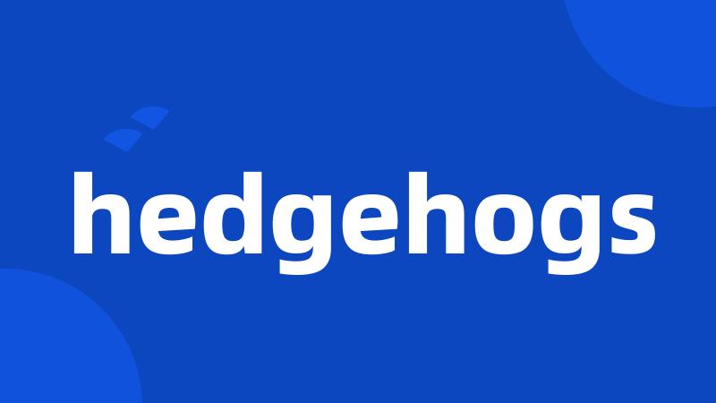 hedgehogs