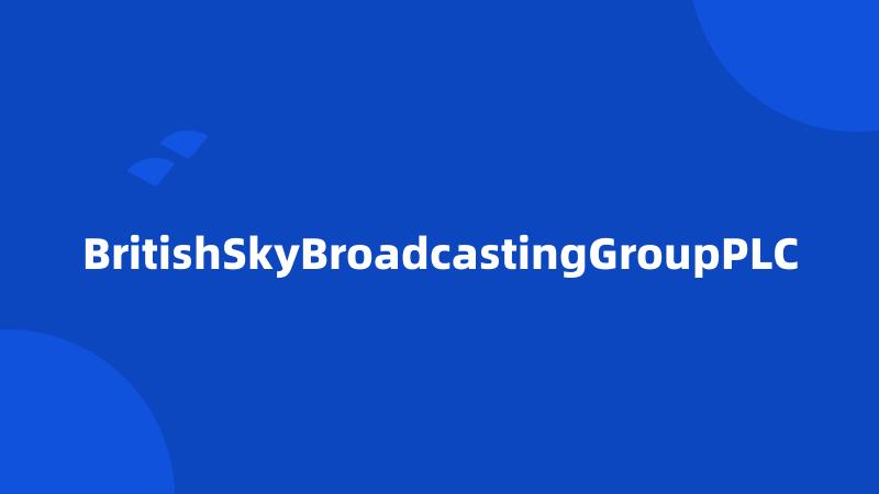 BritishSkyBroadcastingGroupPLC