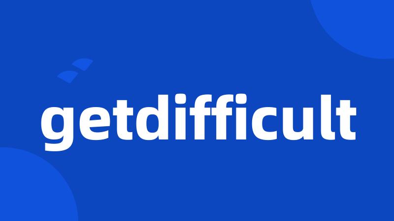 getdifficult