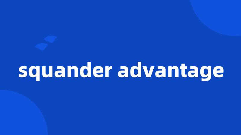 squander advantage