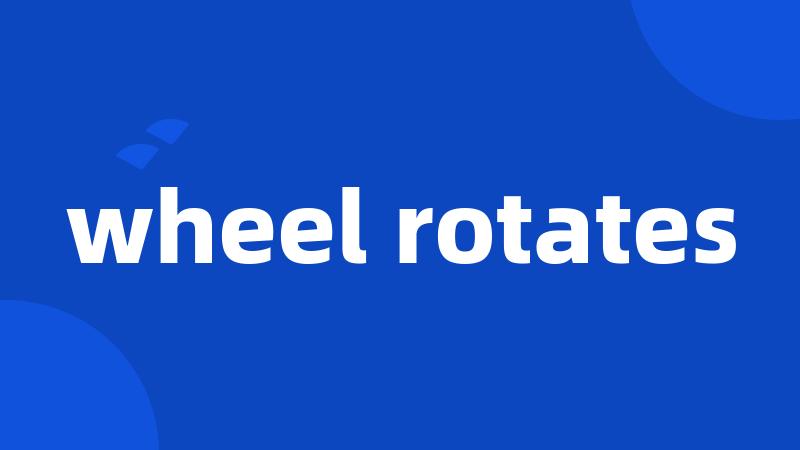 wheel rotates