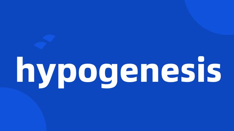 hypogenesis