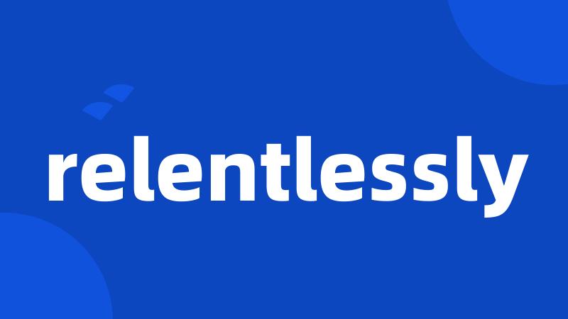 relentlessly