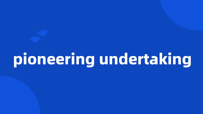 pioneering undertaking