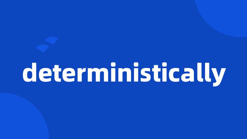 deterministically