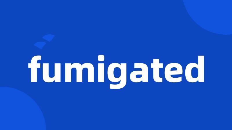 fumigated