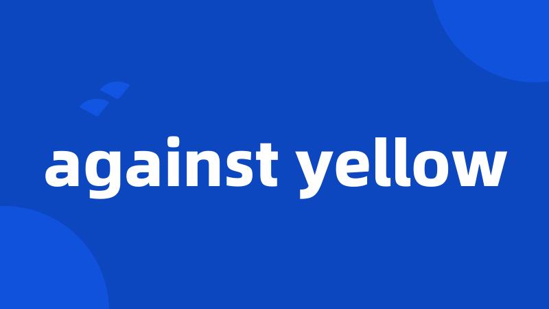 against yellow