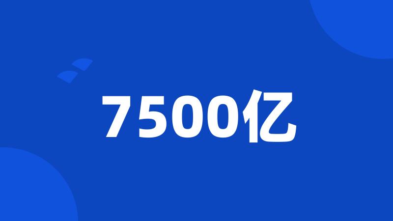 7500亿