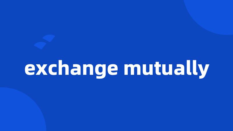 exchange mutually