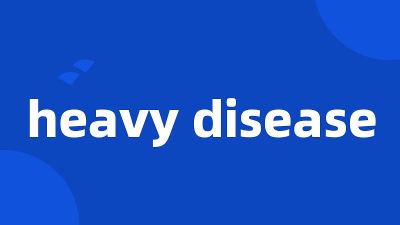 heavy disease