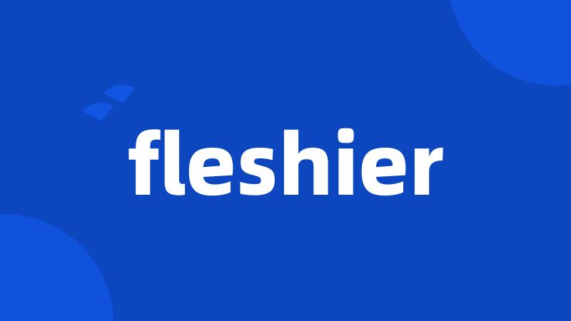 fleshier