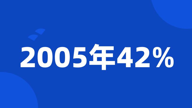 2005年42%