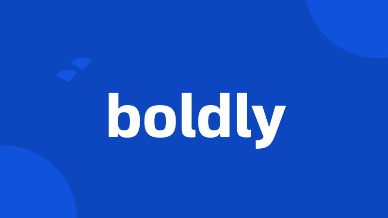 boldly