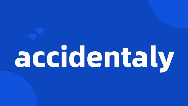 accidentaly