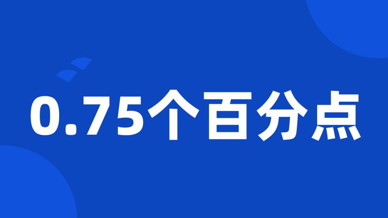 0.75个百分点