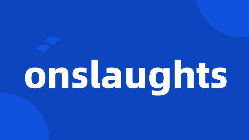 onslaughts