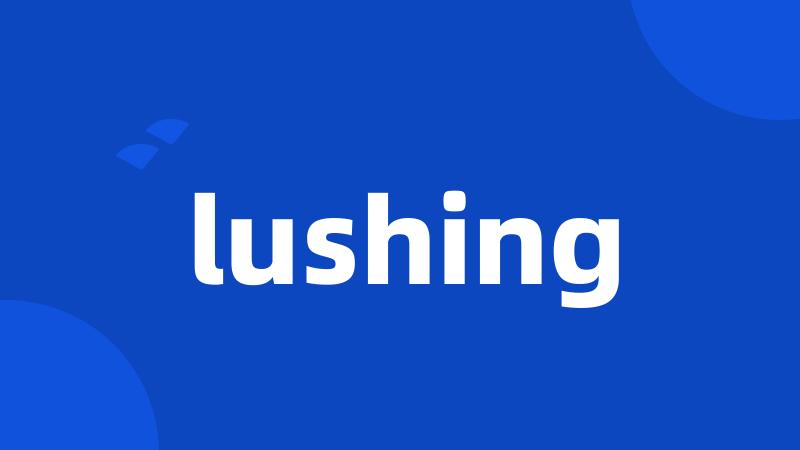 lushing