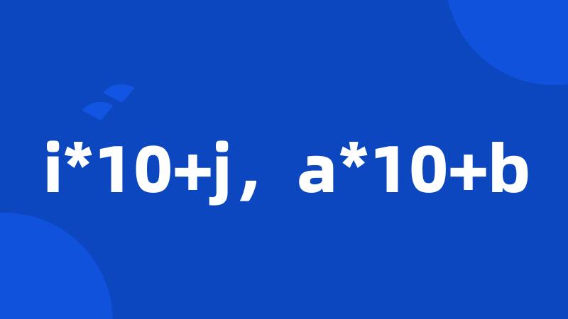 i*10+j，a*10+b