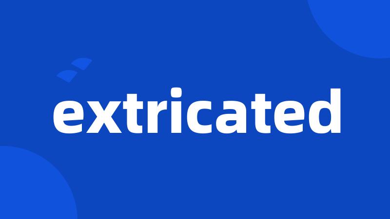 extricated
