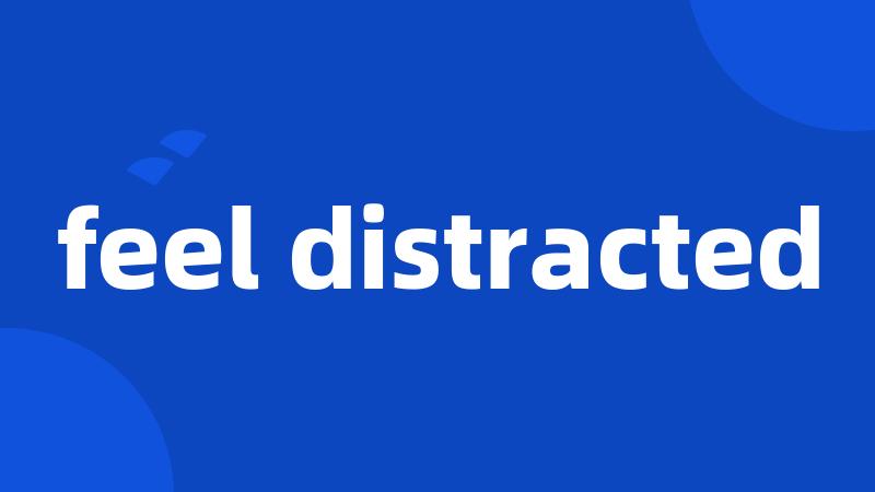 feel distracted