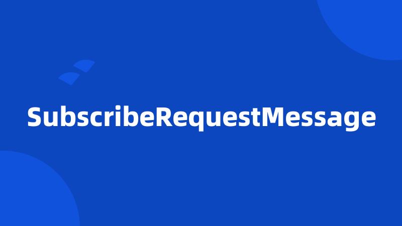 SubscribeRequestMessage