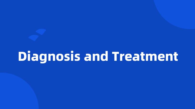 Diagnosis and Treatment