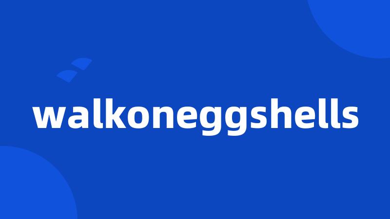 walkoneggshells