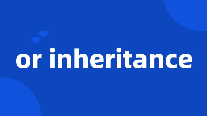or inheritance