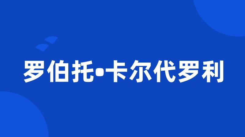 罗伯托•卡尔代罗利