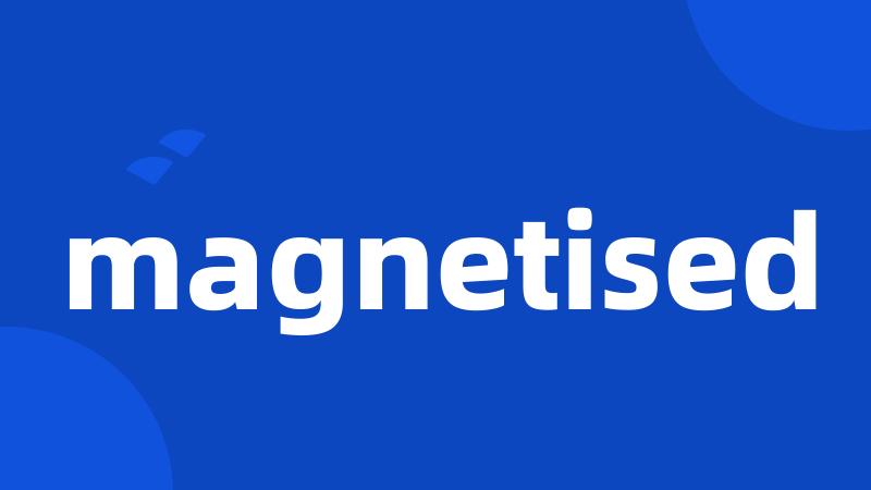 magnetised