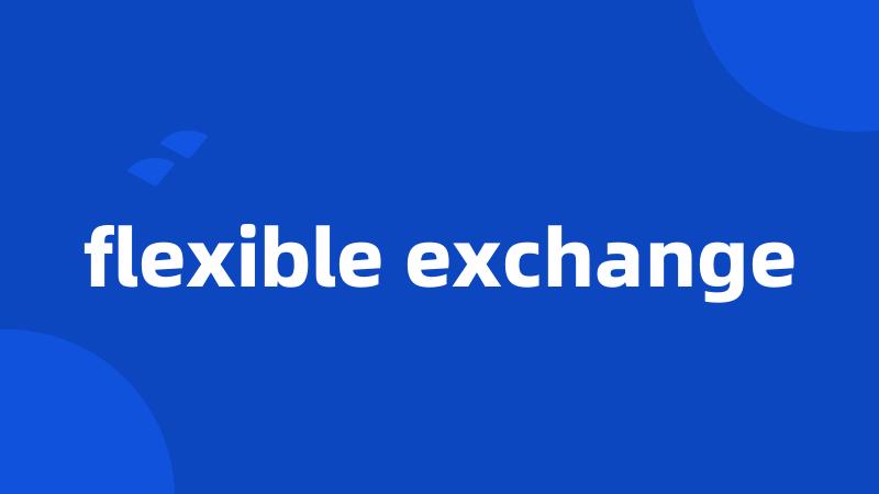 flexible exchange