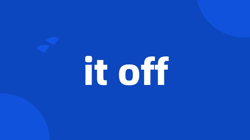 it off