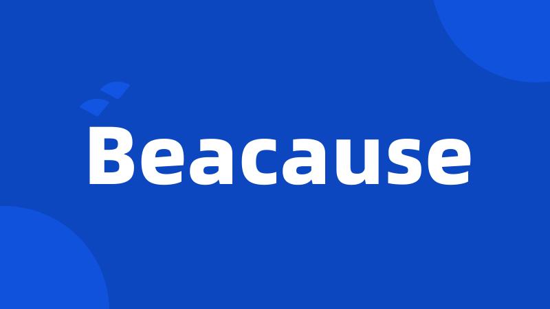 Beacause