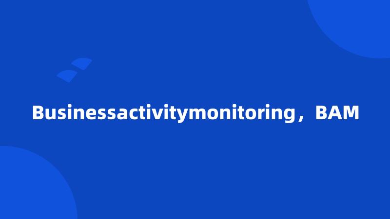 Businessactivitymonitoring，BAM