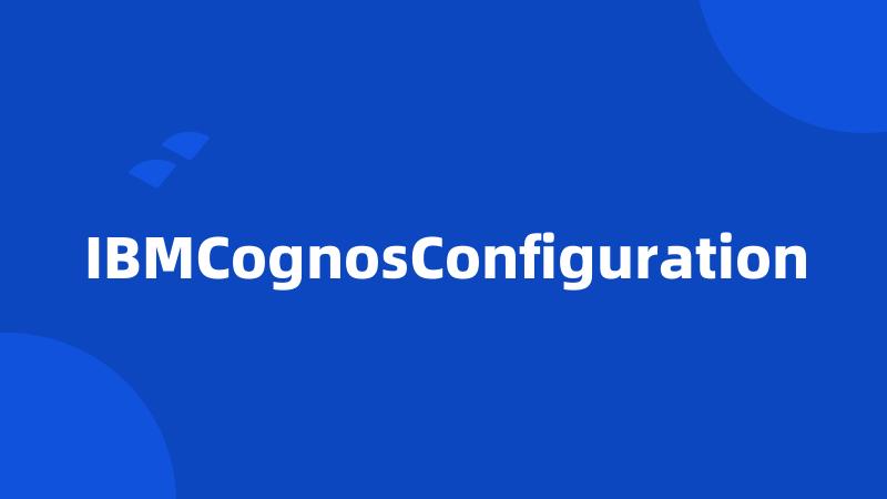 IBMCognosConfiguration