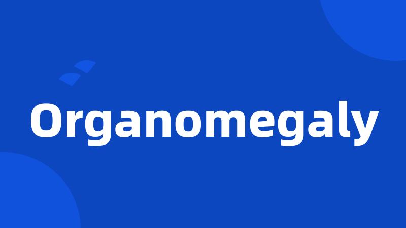Organomegaly