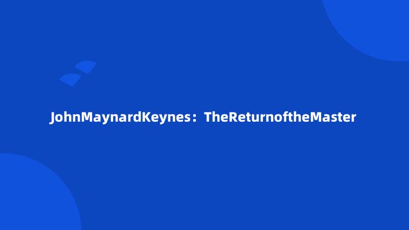 JohnMaynardKeynes：TheReturnoftheMaster